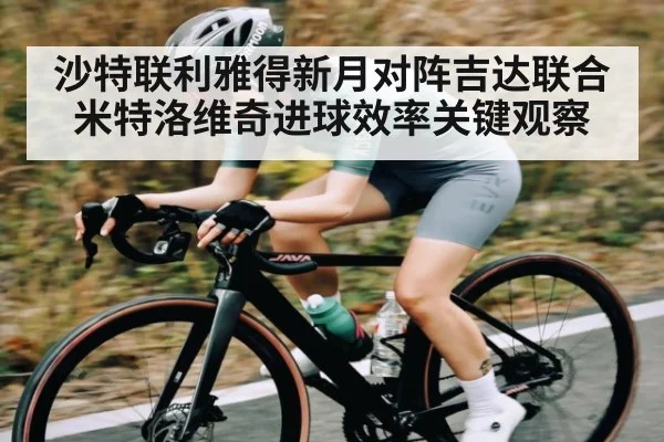 沙特联利雅得新月对阵吉达联合米特洛维奇进球效率关键观察