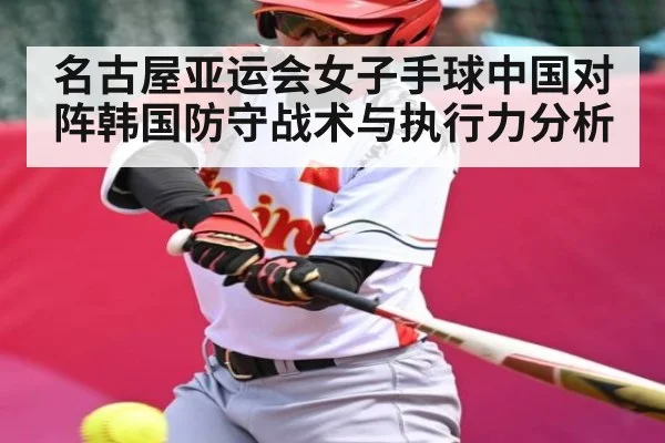 名古屋亚运会女子手球中国对阵韩国防守战术与执行力分析
